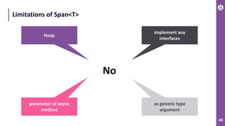 48
Limitations of Span<T>
Heap
as generic type
argument
implement any
interfaces
No
parameter of async
method
 