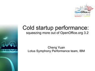 Cold startup performance:  squeezing more out of OpenOffice.org 3.2 Cheng Yuan Lotus Symphony Performance team, IBM 