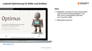 © 121WATT - André Goldmann
Bilder:
Bildgrößen und Datei-Formate richtig wählen
(.jpg für Fotos/Hintergrundgraﬁken; .png
oder .gif für Layoutgraﬁken; Alternativ
auch .svg oder .webp)
Bildqualität reduzieren
28
http://optimus.io/
Ladezeit-Optimierung für Bilder und Graﬁken
 