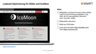 © 121WATT - André Goldmann
Bilder:
Bildgrößen und Datei-Formate richtig wählen
(.jpg für Fotos/Hintergrundgraﬁken; .png
oder .gif für Layoutgraﬁken; Alternativ
auch .svg oder .webp)
Bildqualität reduzieren
Bilder per CDN laden
Icons als Font laden (http://fontello.com/
oder https://icomoon.io/)
31
https://icomoon.io/
Ladezeit-Optimierung für Bilder und Graﬁken
 
