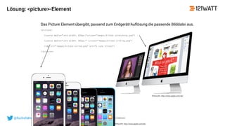 © 121WATT - André Goldmann@fuchsfaktor10 #asl16
Lösung: <picture>-Element
35
Bildquelle: http://www.apple.com/de/
Bildquelle: http://www.apple.com/de/
Das Picture Element übergibt, passend zum Endgerät/Auﬂösung die passende Bilddatei aus.
<picture>
<source media="(min-width: 650px)"srcset="images/kitten-stretching.png">
<source media="(min-width: 465px)“ srcset="images/kitten-sitting.png">
<img src="images/kitten-curled.png" alt="a cute kitten">
</picture>
 