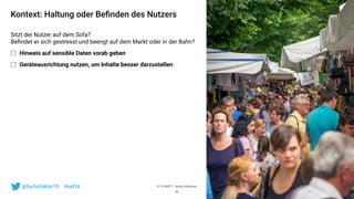 © 121WATT - André Goldmann@fuchsfaktor10 #asl16
Kontext: Haltung oder Beﬁnden des Nutzers
Sitzt der Nutzer auf dem Sofa? 
Beﬁndet er sich gestresst und beengt auf dem Markt oder in der Bahn?
Hinweis auf sensible Daten vorab geben
Geräteausrichtung nutzen, um Inhalte besser darzustellen
56
 