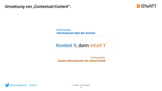 © 121WATT - André Goldmann@fuchsfaktor10 #asl16
Umsetzung von „Contextual-Content“:
58
Kontext X, dann Inhalt Y
Ich brauche: 
Informationen über den Kontext
Ich brauche: 
Zusatz-Informationen für meinen Inhalt
 