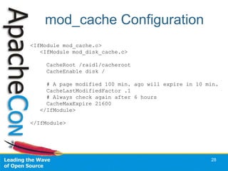 mod_cache Configuration
28
<IfModule mod_cache.c>
<IfModule mod_disk_cache.c>
CacheRoot /raid1/cacheroot
CacheEnable disk /
# A page modified 100 min. ago will expire in 10 min.
CacheLastModifiedFactor .1
# Always check again after 6 hours
CacheMaxExpire 21600
</IfModule>
</IfModule>
 