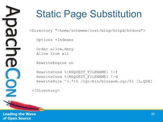 Static Page Substitution
30
<Directory "/home/sctemme/inst/blog/httpd/htdocs">
Options +Indexes
Order allow,deny
Allow from all
RewriteEngine on
RewriteCond %{REQUEST_FILENAME} !-f
RewriteCond %{REQUEST_FILENAME} !-d
RewriteRule ^(.*)$ /cgi-bin/blosxom.cgi/$1 [L,QSA]
</Directory>
 