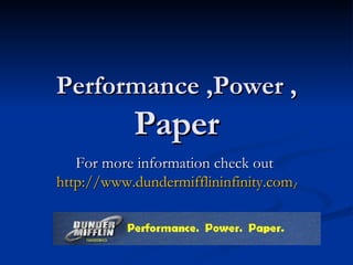 Performance ,Power ,  Paper For more information check out  http://www.dundermifflininfinity.com/groups/dmi-us-al-tuscaloosa   