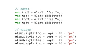 // reads
var topX = elemX.offsetTop;
var topY = elemY.offsetTop;
var topZ = elemZ.offsetTop;
var topW = elemW.offsetTop;
// writes
elem1.style.top = topX + 10 + 'px';
elem2.style.top = topY + 10 + 'px';
elem3.style.top = topZ + 10 + 'px';
elem4.style.top = topW + 10 + 'px';
 