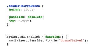 .header-barraBusca {
height: 100px;
position: absolute;
top: -100px;
}
botaoBusca.onclick = function() {
container.classList.toggle('buscaVisivel');
};
 