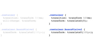 .container {
transition: transform 500ms;
will-change: transform;
}
.container.buscaVisivel {
transform: translateY(100px);
}
.container {
transition: transform 500ms;
transform: translateZ(0);
}
.container.buscaVisivel {
transform: translateY(100px);
}
 