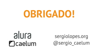 OBRIGADO!
sergiolopes.org
@sergio_caelum
 