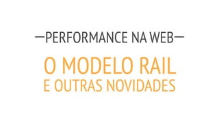PERFORMANCE NA WEB
O MODELO RAIL
E OUTRAS NOVIDADES
 