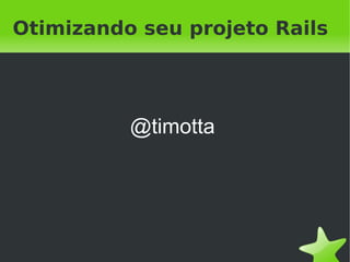 Otimizando seu projeto Rails




          @timotta




               
 