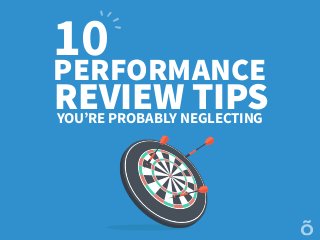 10PERFORMANCE
REVIEW TIPSYOU’RE PROBABLY NEGLECTING
 