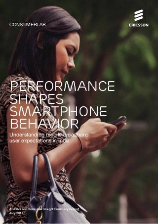 CONSUMERLAB
Performance
shapes
smartphone
behavior
Understanding mobile broadband
user expectations in India
An Ericsson Consumer Insight Summary Report
July 2014
 