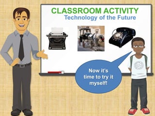 CLASSROOM ACTIVITY 
Technology of the Future 
Now it’s 
time to try it 
myself! 
 