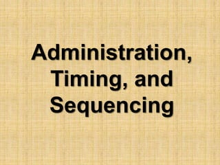 Administration, 
Timing, and 
Sequencing 
 