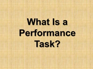 What Is a 
Performance 
Task? 
 