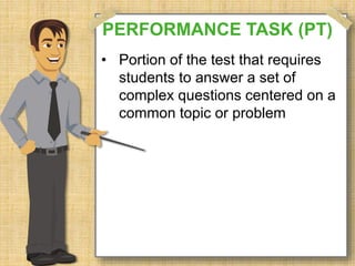 PERFORMANCE TASK (PT) 
• Portion of the test that requires 
students to answer a set of 
complex questions centered on a 
common topic or problem 
 