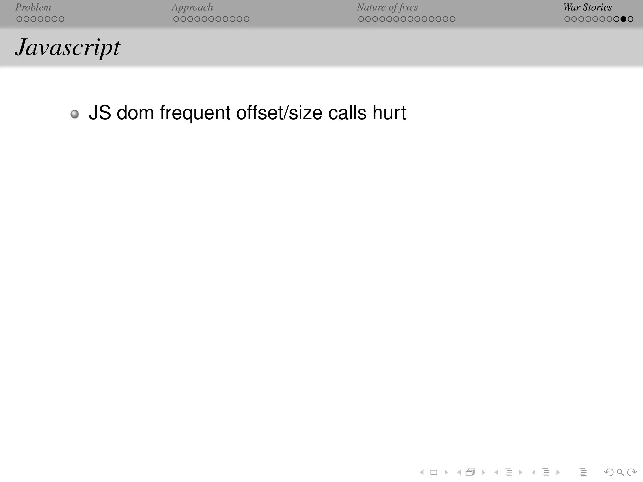 Problem            Approach               Nature of ﬁxes   War Stories



Javascript

          JS dom frequent offset/size calls hurt
 
