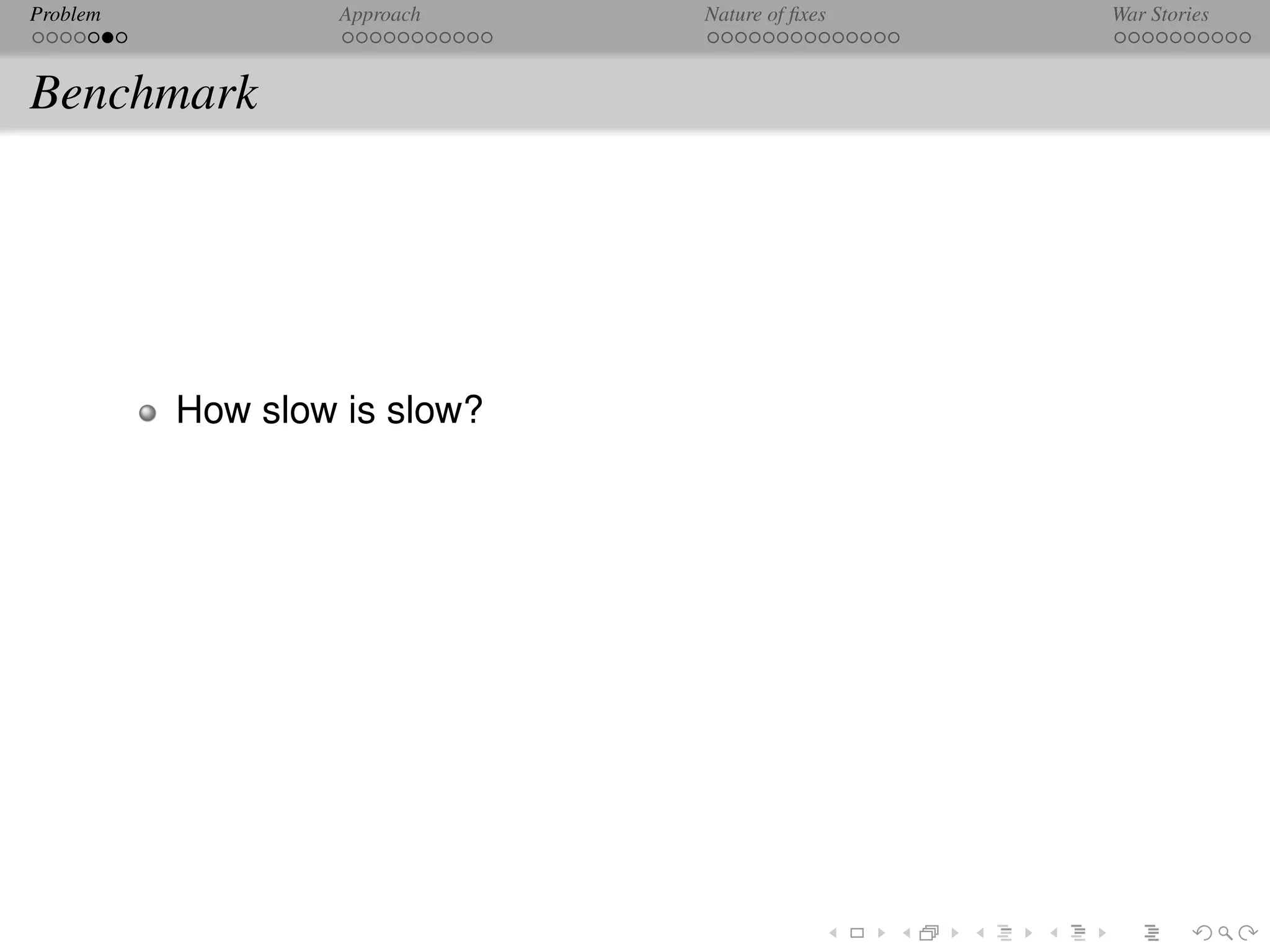 Problem            Approach   Nature of ﬁxes   War Stories



Benchmark




          How slow is slow?
 