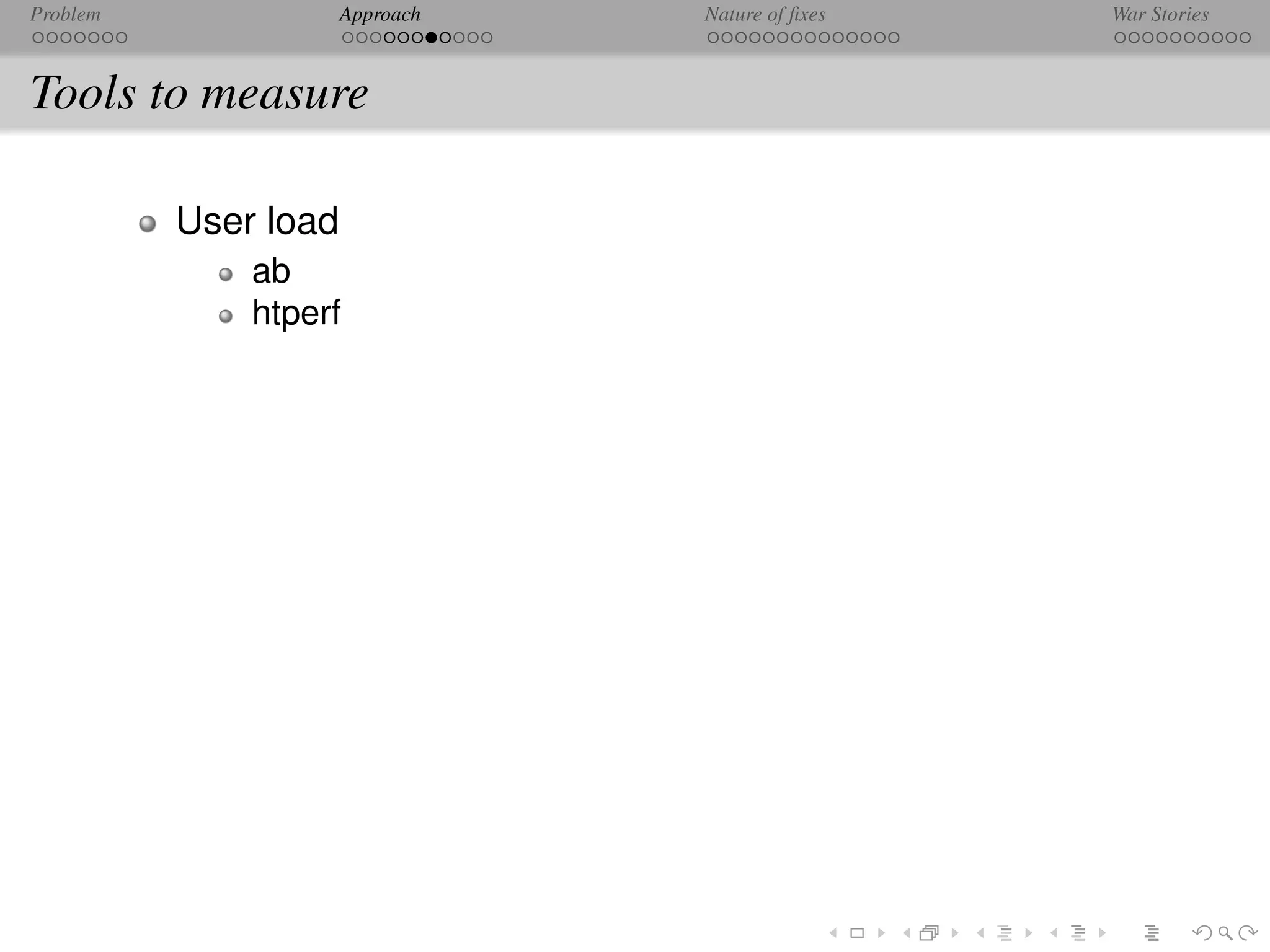 Problem               Approach   Nature of ﬁxes   War Stories



Tools to measure

          User load
              ab
              htperf
 