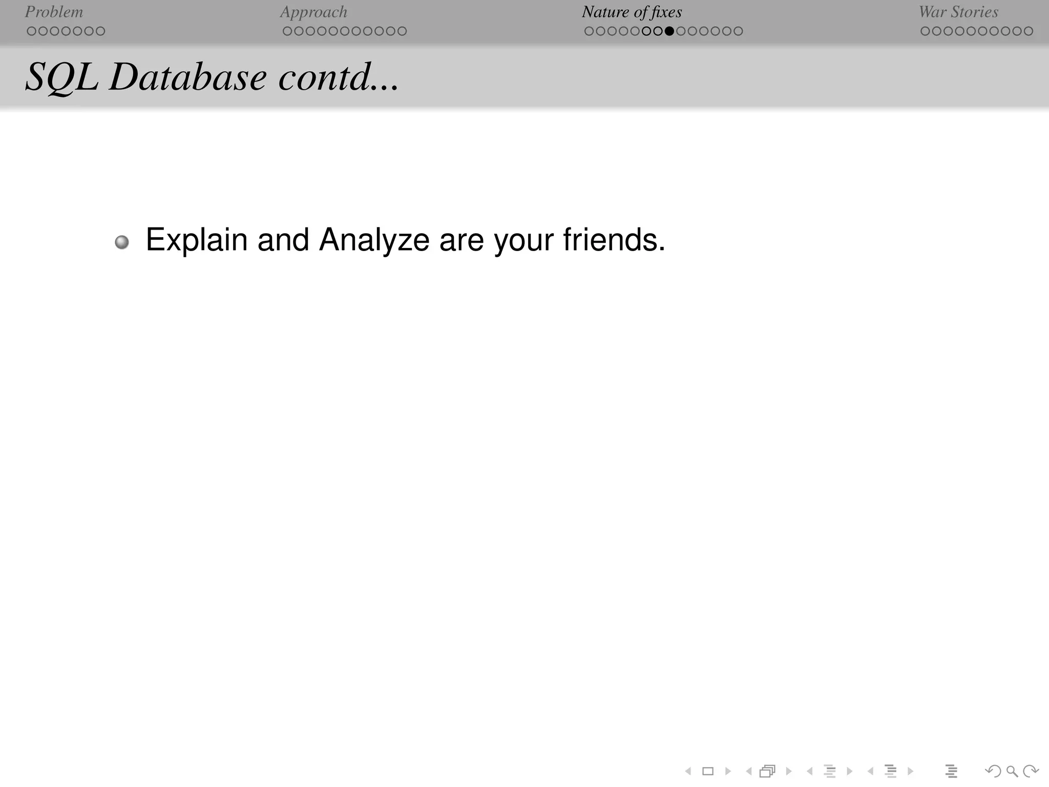 Problem            Approach              Nature of ﬁxes   War Stories



SQL Database contd...


          Explain and Analyze are your friends.
 