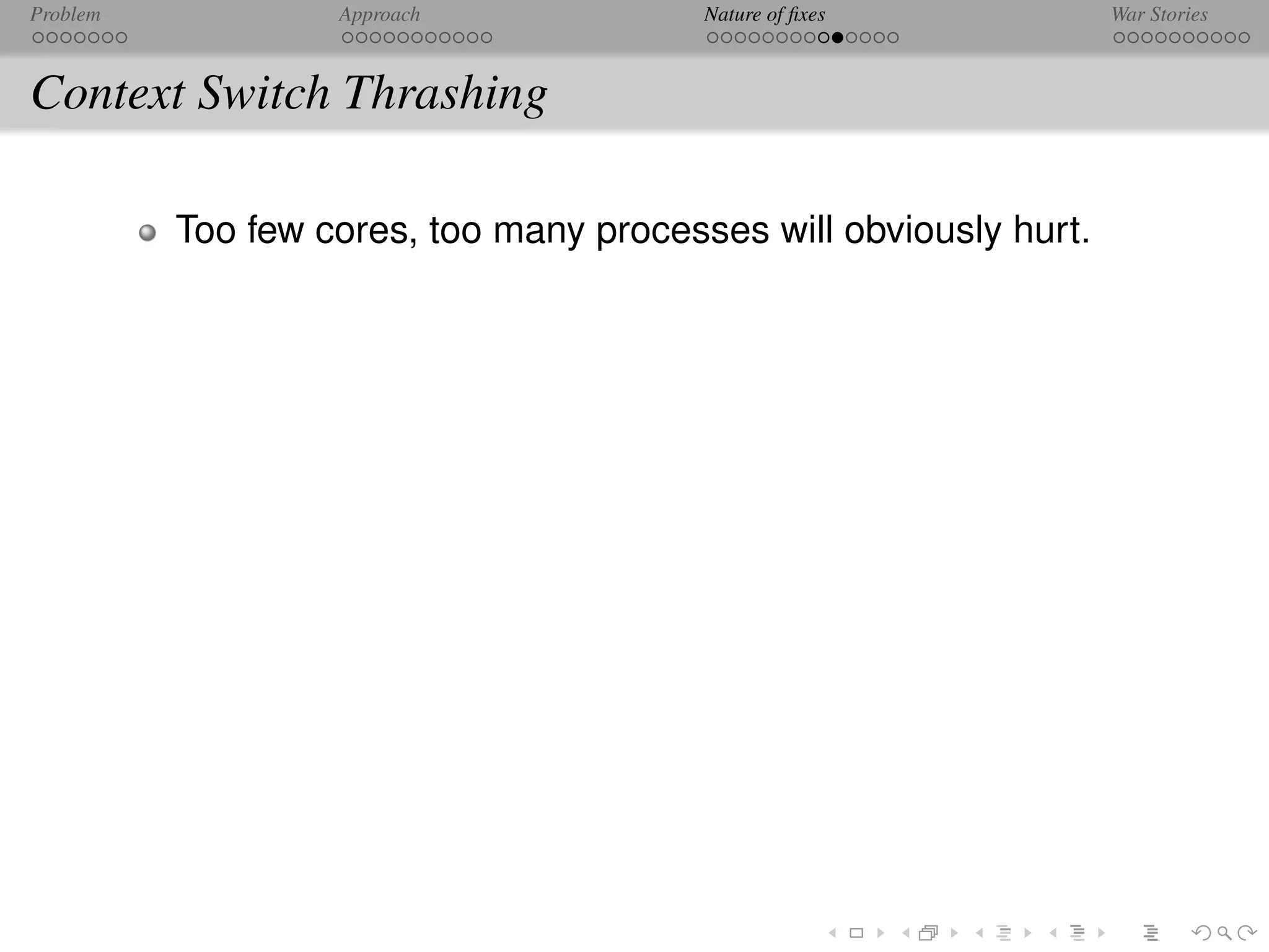 Problem            Approach              Nature of ﬁxes            War Stories



Context Switch Thrashing

          Too few cores, too many processes will obviously hurt.
 