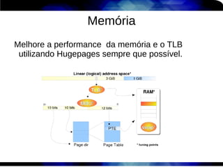 Memória
Melhore a performance da memória e o TLB
 utilizando Hugepages sempre que possível.
 