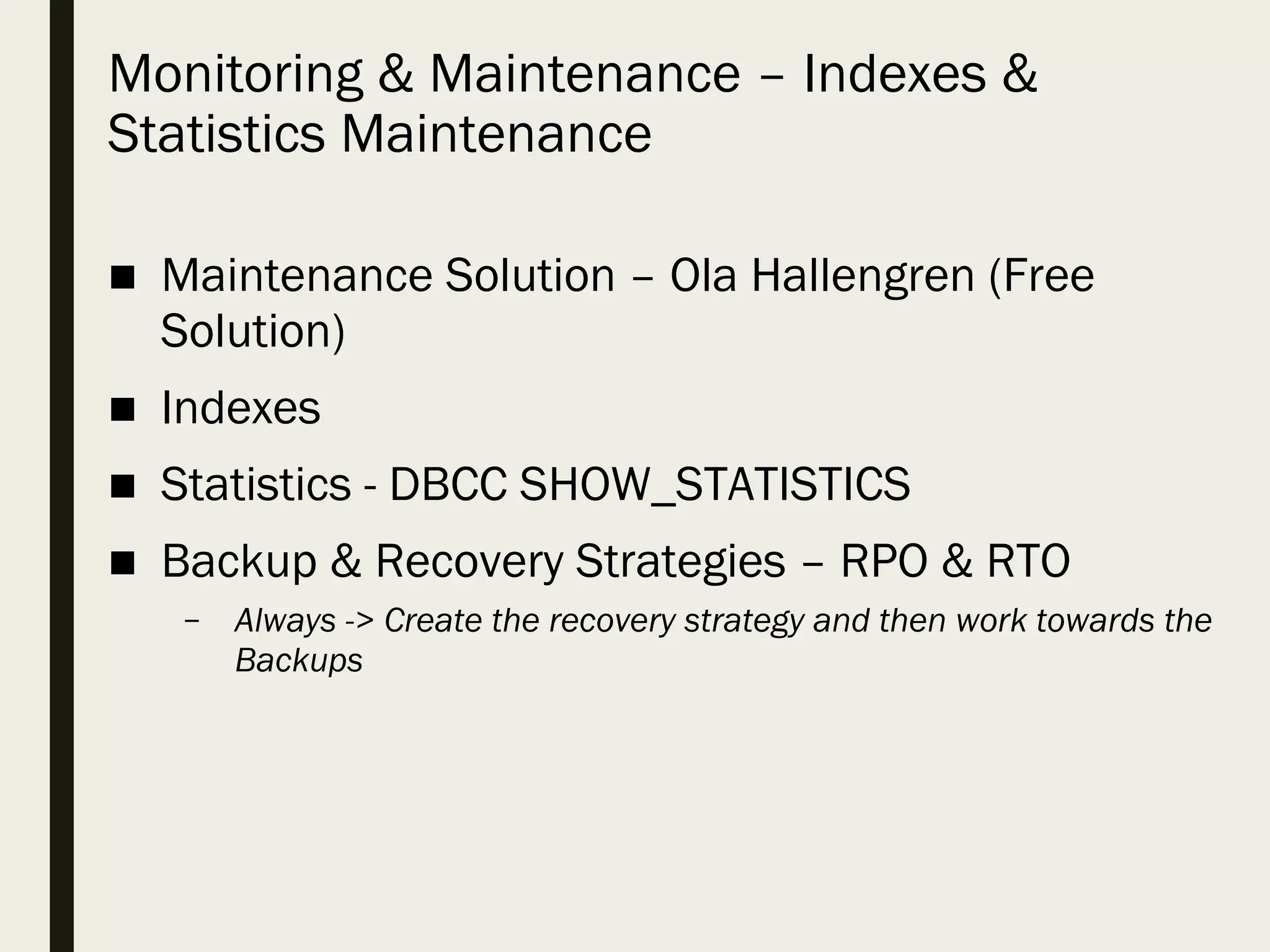 Monitoring & Maintenance – Indexes & Statistics Maintenance ■ Maintenance Solution – Ola Hallengren (Free Solution) ■ Indexes ■ Statistics - DBCC SHOW_STATISTICS ■ Backup & Recovery Strategies – RPO & RTO – Always -> Create the recovery strategy and then work towards the Backups 