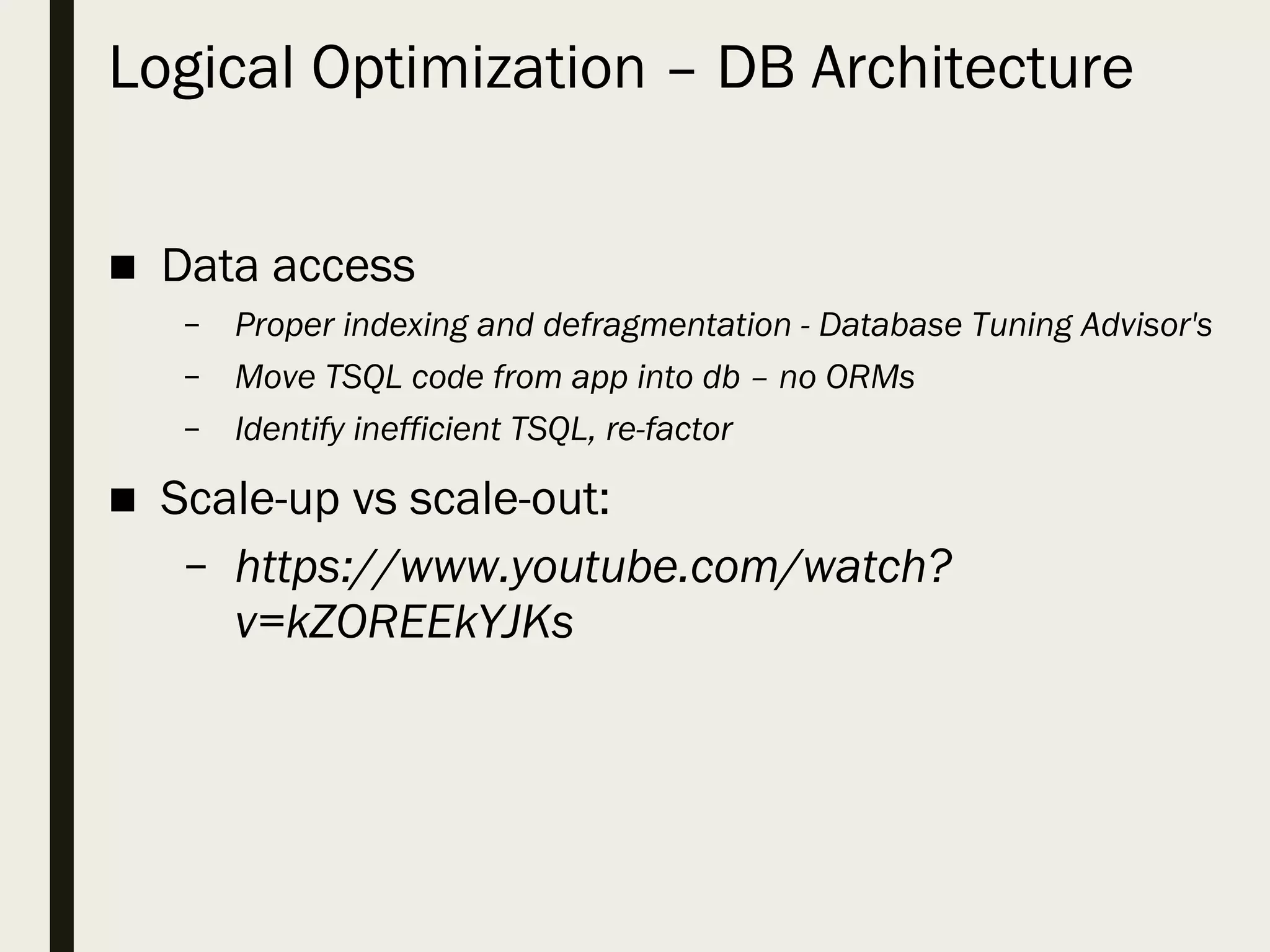 Logical Optimization – DB Architecture ■ Data access – Proper indexing and defragmentation - Database Tuning Advisor's – Move TSQL code from app into db – no ORMs – Identify inefficient TSQL, re-factor ■ Scale-up vs scale-out: – https://www.youtube.com/watch? v=kZOREEkYJKs 