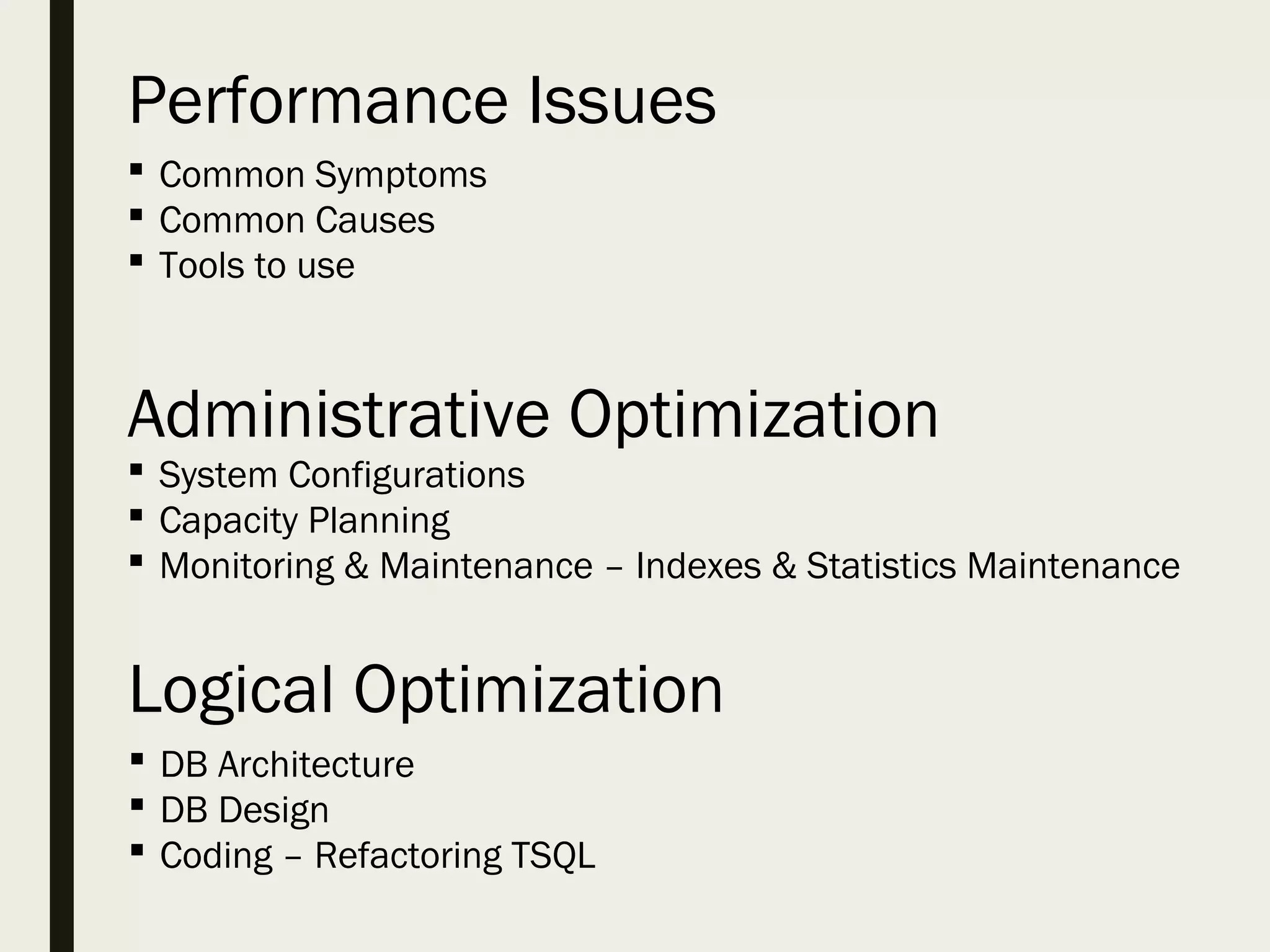 Performance Issues Logical Optimization Administrative Optimization  System Configurations  Capacity Planning  Monitoring & Maintenance – Indexes & Statistics Maintenance  DB Architecture  DB Design  Coding – Refactoring TSQL  Common Symptoms  Common Causes  Tools to use 