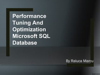 By Raluca Marcu
Performance
Tuning And
Optimization
Microsoft SQL
Database
 