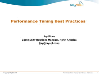 Performance Tuning Best Practices


                                     Jay Pipes
                     Community Relations Manager, North America
                                 (jay@mysql.com)




Copyright MySQL AB                                  The World’s Most Popular Open Source Database   1
 