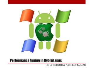 Performance tuning in Hybrid apps
ISHA TRIPATHI & NAVNEET KUMAR
 