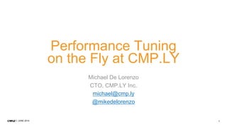 1JUNE 2014
Performance Tuning
on the Fly at CMP.LY
Michael De Lorenzo
CTO, CMP.LY Inc.
michael@cmp.ly
@mikedelorenzo
 