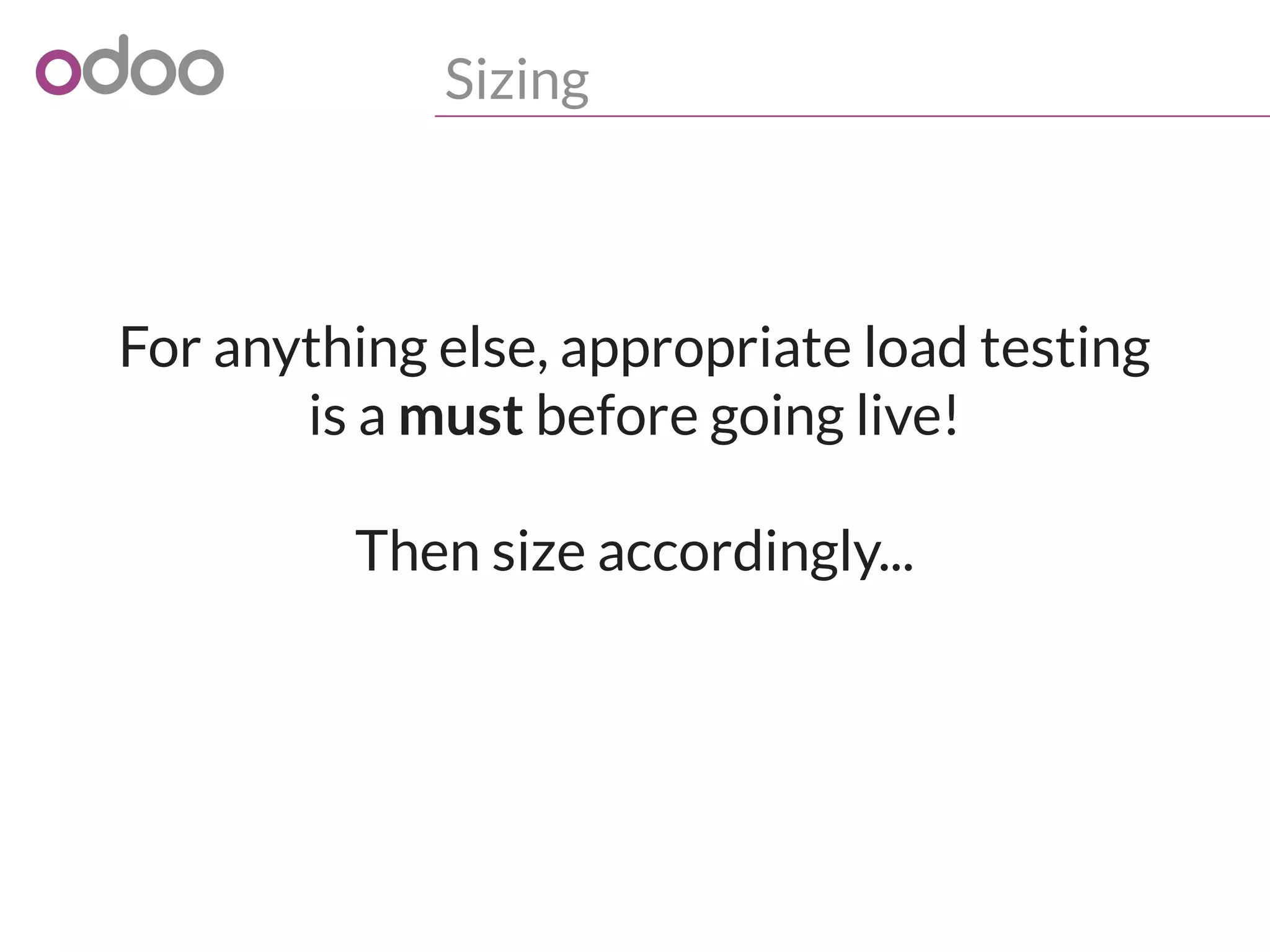 Sizing
For anything else, appropriate load testing
is a must before going live!
Then size accordingly...
 