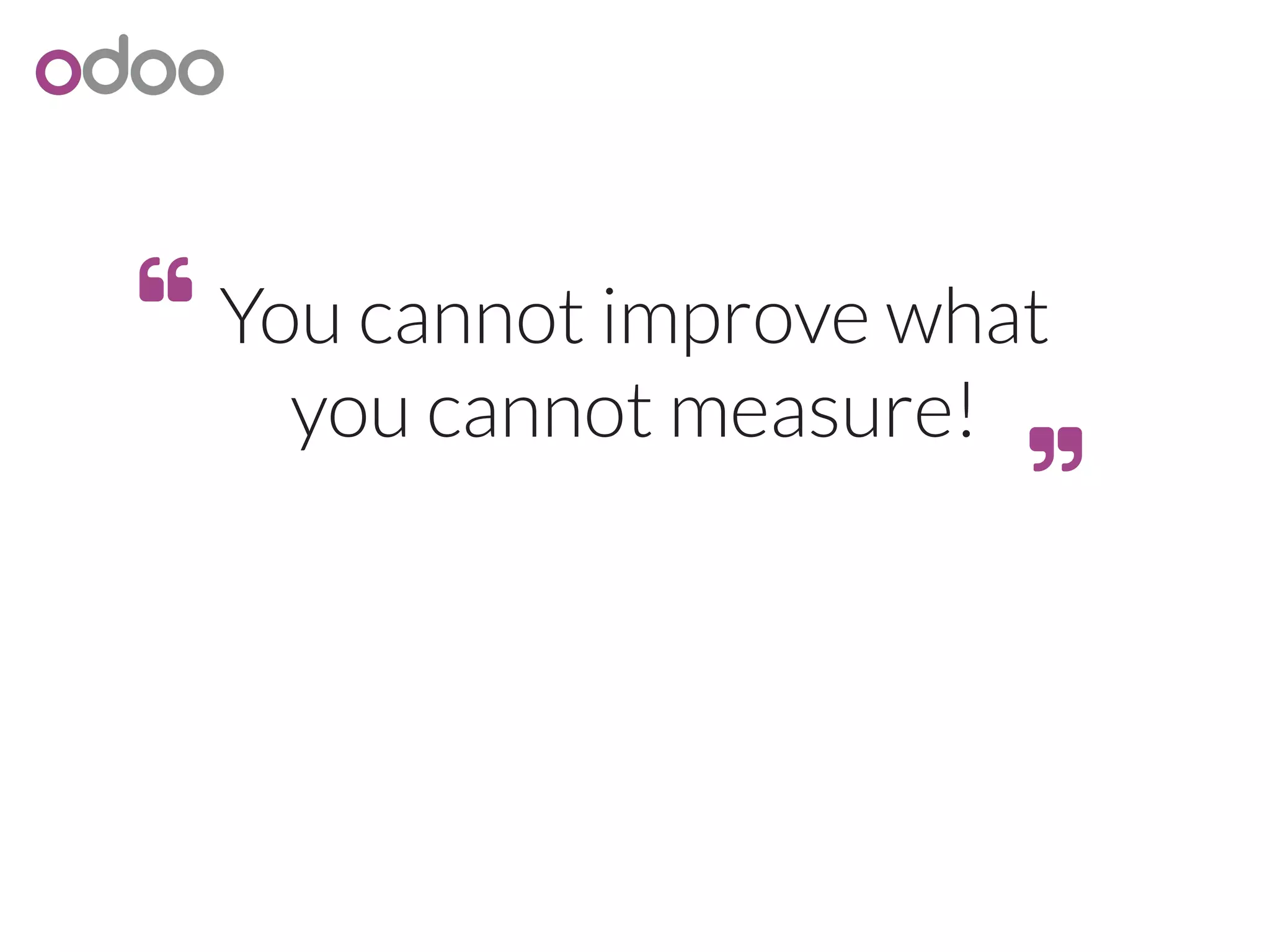 You cannot improve what
you cannot measure!


 