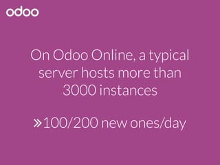 On Odoo Online, a typical
server hosts more than
3000 instances
100/200 new ones/day
 