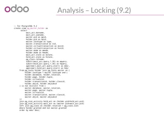 Analysis – Locking (9.2)
-- For PostgreSQL 9.2
create view pg_waiter_holder as
select
wait_act.datname,
wait_act.usename,
...