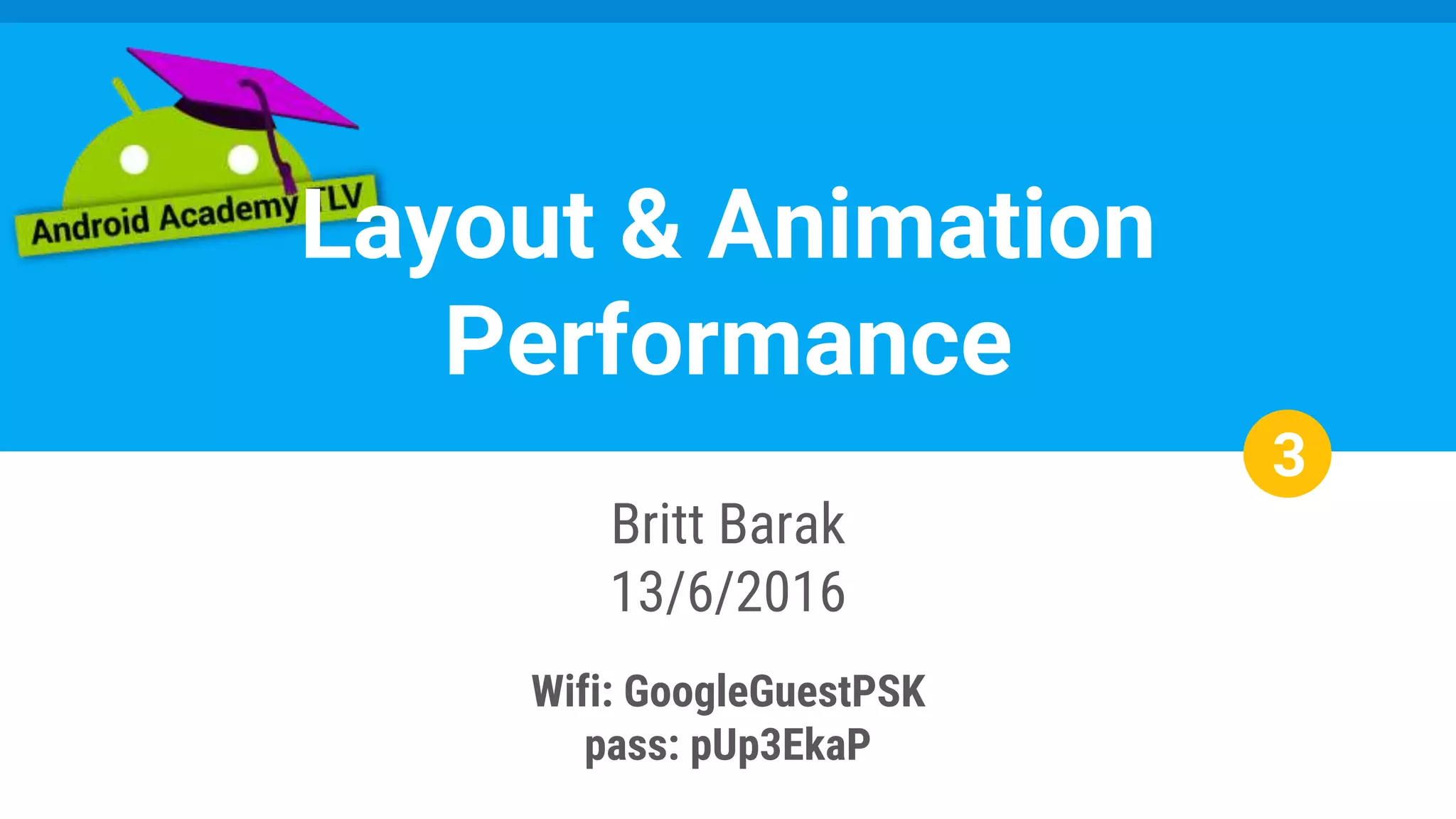 Layout & Animation
Performance
Britt Barak
13/6/2016
Wifi: GoogleGuestPSK
pass: pUp3EkaP
3
 