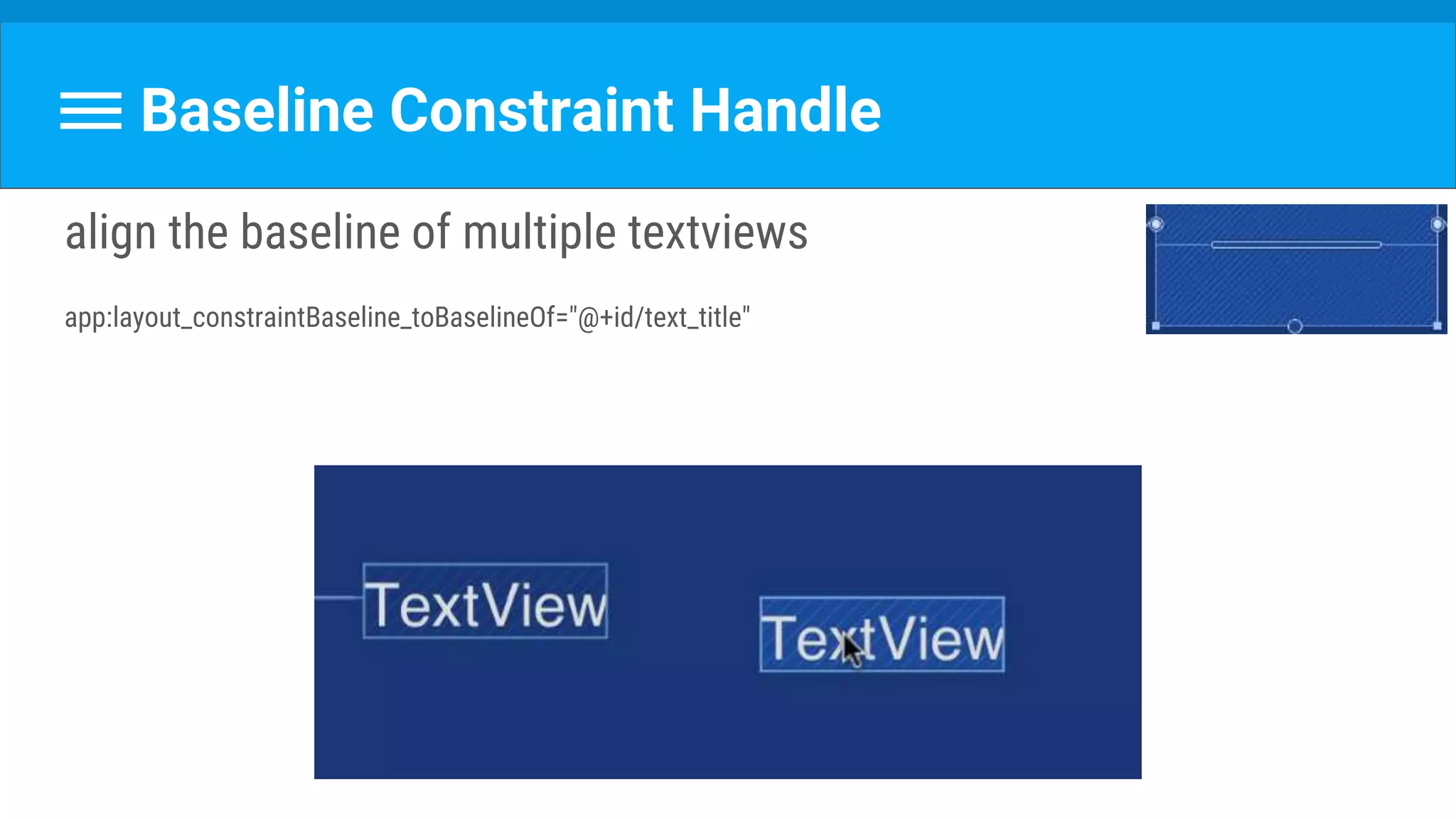 Baseline Constraint Handle
align the baseline of multiple textviews
app:layout_constraintBaseline_toBaselineOf="@+id/text_title"
 
