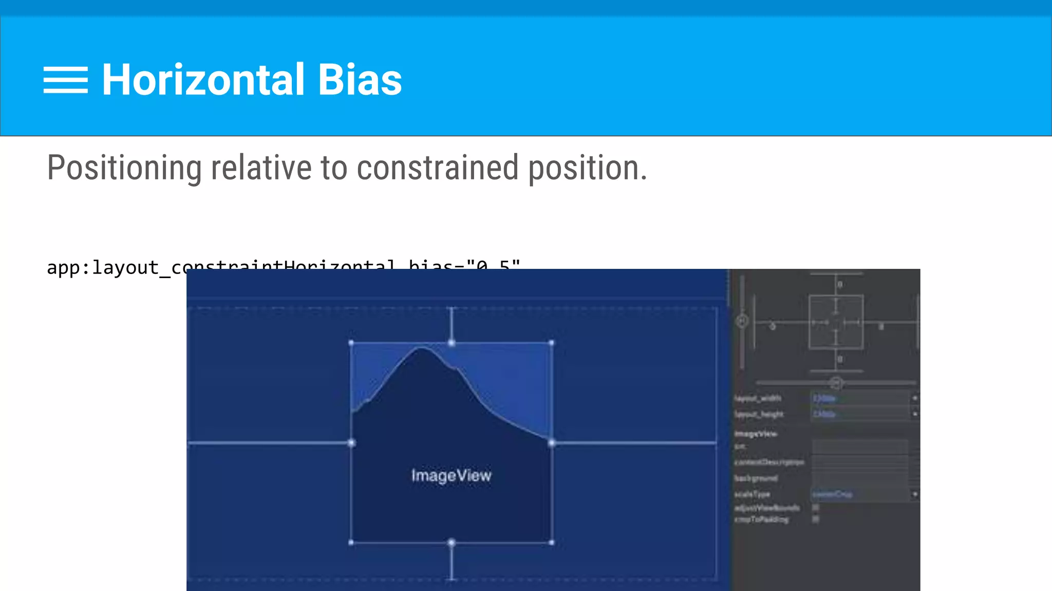 Horizontal Bias
Positioning relative to constrained position.
app:layout_constraintHorizontal_bias="0.5"
 