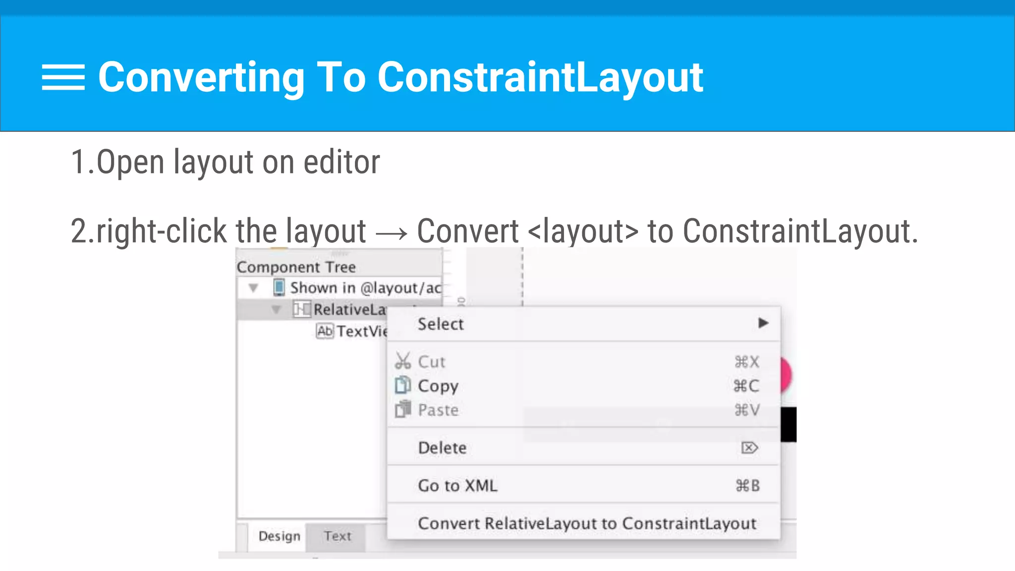 Converting To ConstraintLayout
1.Open layout on editor
2.right-click the layout → Convert <layout> to ConstraintLayout.
 