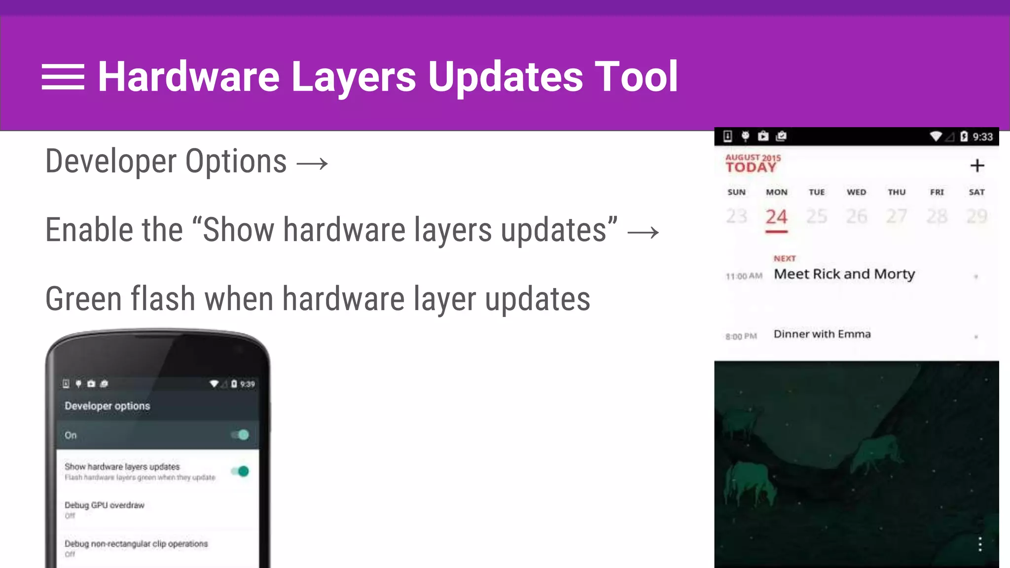 Hardware Layers Updates Tool
Developer Options →
Enable the “Show hardware layers updates” →
Green flash when hardware layer updates
 