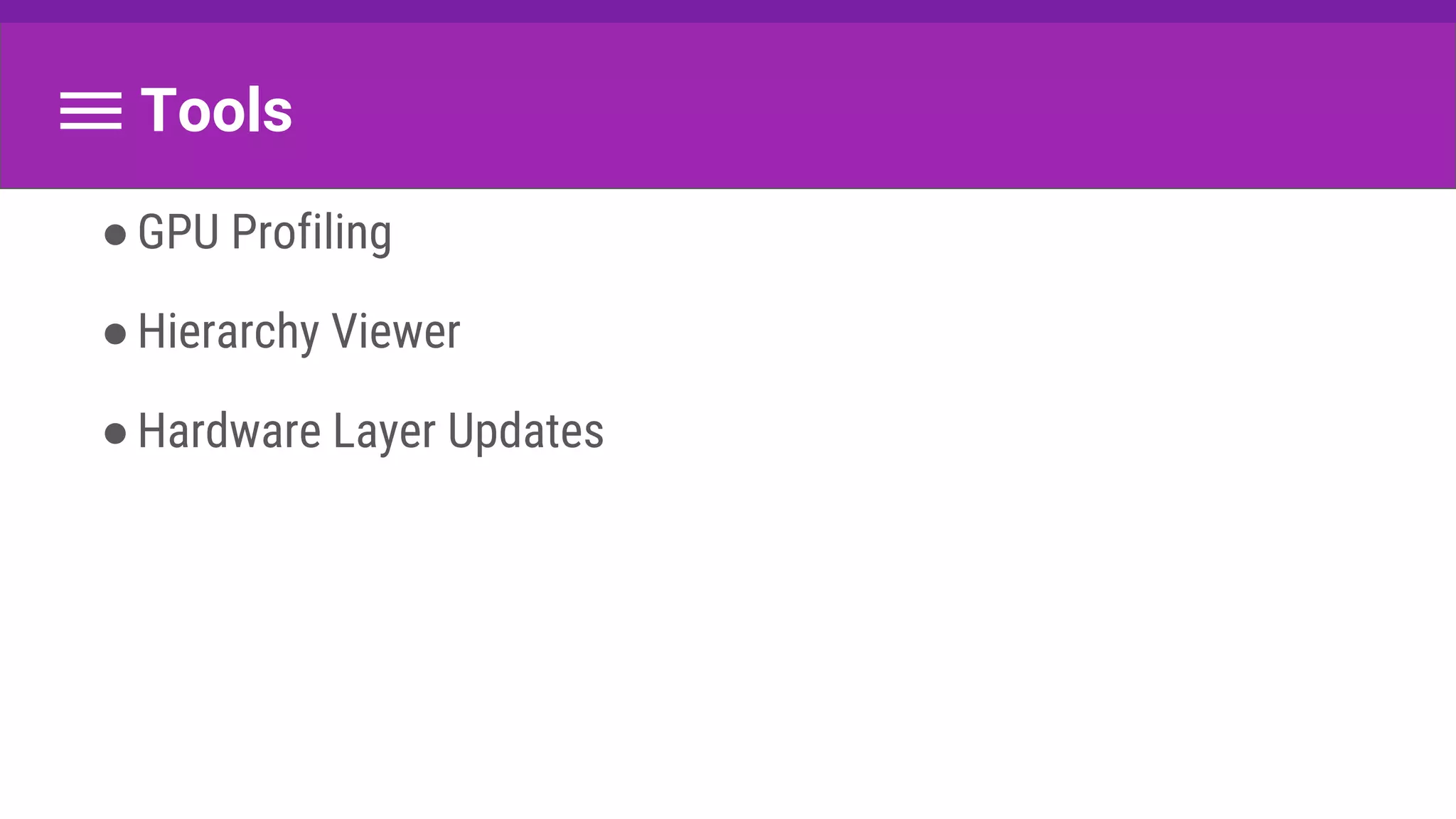 Tools
●GPU Profiling
●Hierarchy Viewer
●Hardware Layer Updates
 