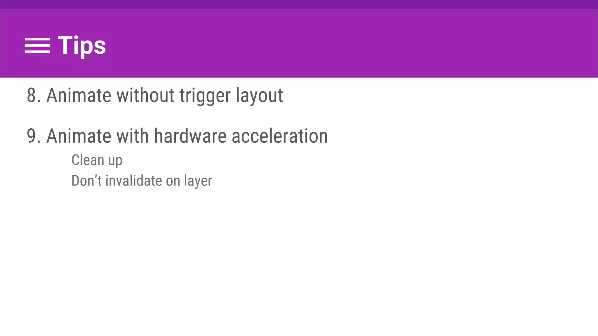 Tips
8. Animate without trigger layout
9. Animate with hardware acceleration
Clean up
Don’t invalidate on layer
 