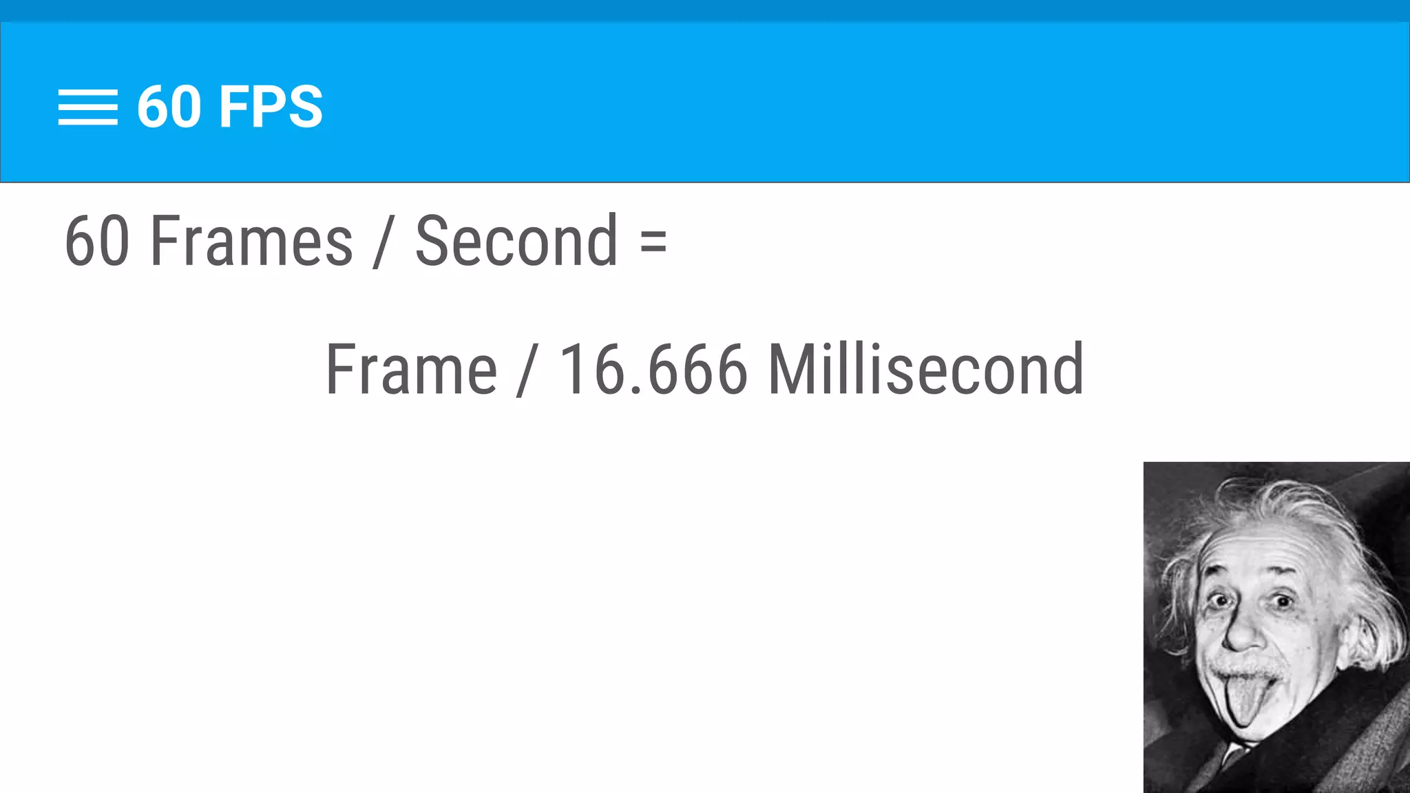 60 FPS
60 Frames / Second =
Frame / 16.666 Millisecond
 