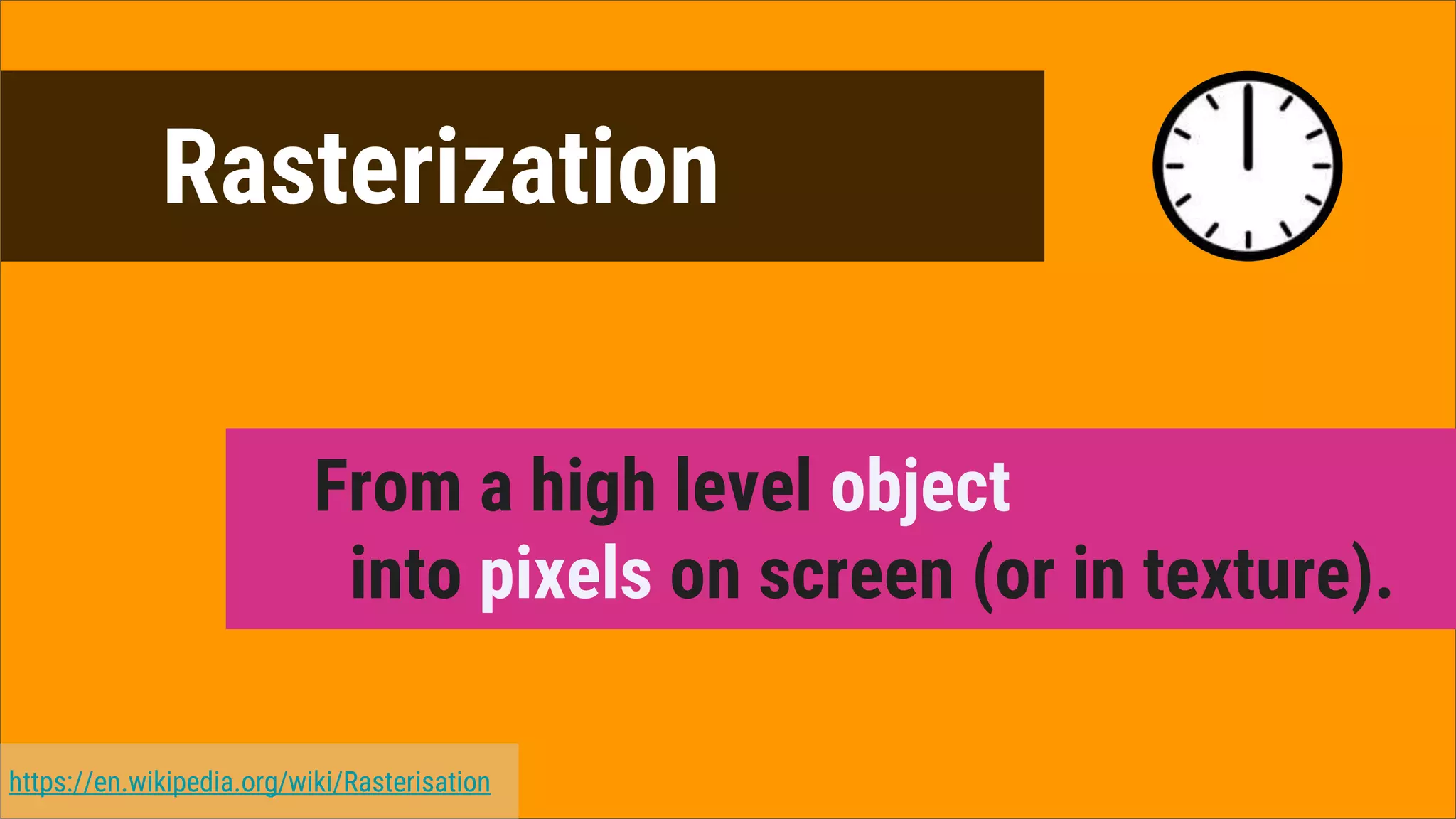 Rasterization
From a high level object
into pixels on screen (or in texture).
https://en.wikipedia.org/wiki/Rasterisation
 