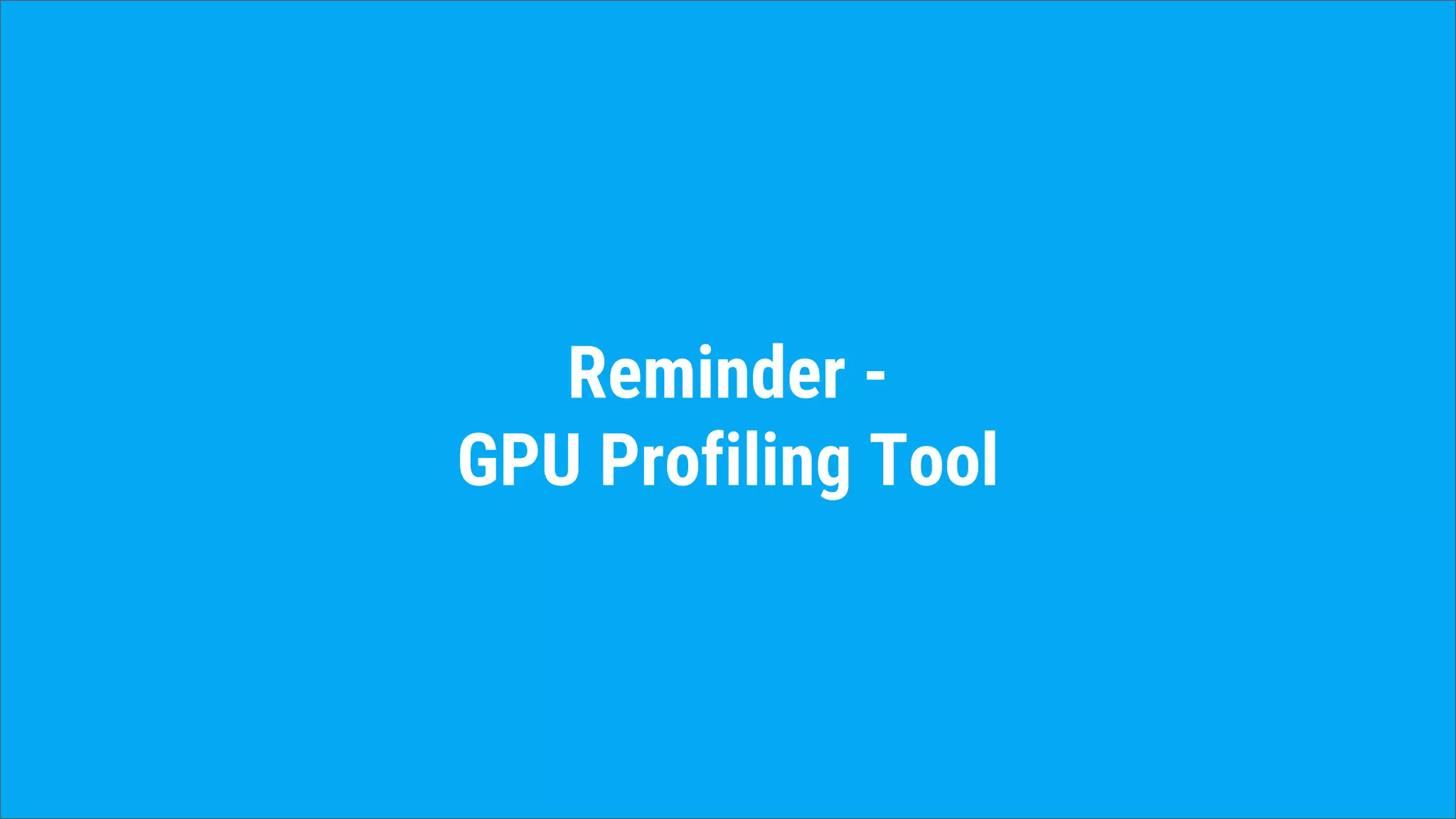 Reminder -
GPU Profiling Tool
 
