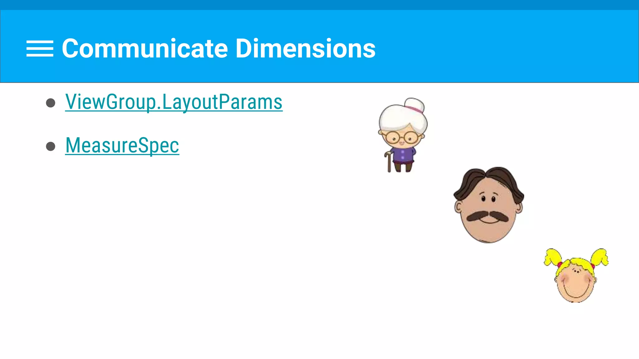 Communicate Dimensions
● ViewGroup.LayoutParams
● MeasureSpec
 